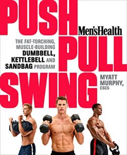 Men’s Health Push, Pull, Swing: The Fat-Torching, Muscle-Building Dumbbell, Kettlebell &am ...