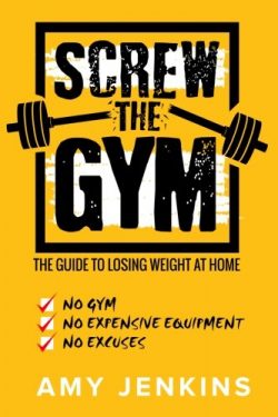 SCREW the Gym!: The Guide to Losing Weight at Home – NO Gym, NO Expensive Equipment, NO Ex ...