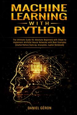 Machine Learning with Python: The Ultimate Guide for Absolute Beginners with Steps to Implement  ...