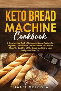 Keto Bread Machine Cookbook: A Step-by-Step Book of Ketogenic Baking Recipes for Beginners. A Co ...